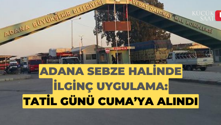 Adana sebze halinde ilginç uygulama: Tatil günü Cuma’ya alındı