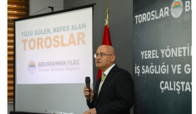 YEREL YÖNETİMLERDE İŞ SAĞLIĞI VE GÜVENLİĞİ ÇALIŞTAYI, TOROSLAR BELEDİYESİNİN EV SAHİPLİĞİNDE YAPILDI   