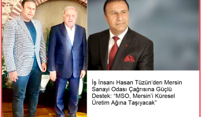 İş İnsanı Hasan Tüzün’den Mersin Sanayi Odası Çağrısına Güçlü Destek: “MSO, Mersin’i Küresel Üretim Ağına Taşıyacak”