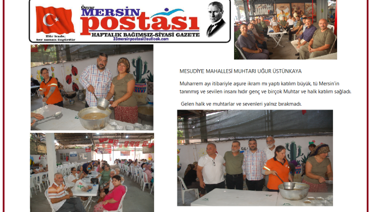 MESUDİYE MAHALLESİ MUHTARI UĞUR ÜSTÜNKAYA  Muharrem ayı itibariyle aşure ikram mı yaptı katılım büyük, tü Mersin’in tanınmış ve sevilen insanı hıdır genç ve birçok Muhtar ve halk katılım sağladı.  Gelen halk ve muhtarlar ve sevenleri yalnız bırakmadı.  Bizde Mersin postası olarak allah kabul eylesin diliyoruz.