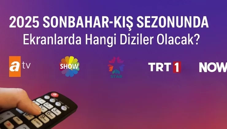 2025 Yeni Sezon Dizileri: Hangi Kanalda Hangi Yapımlar Başlıyor?