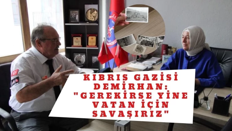 Kıbrıs Gazisi Demirhan: “Gerekirse yine vatan için savaşırız”