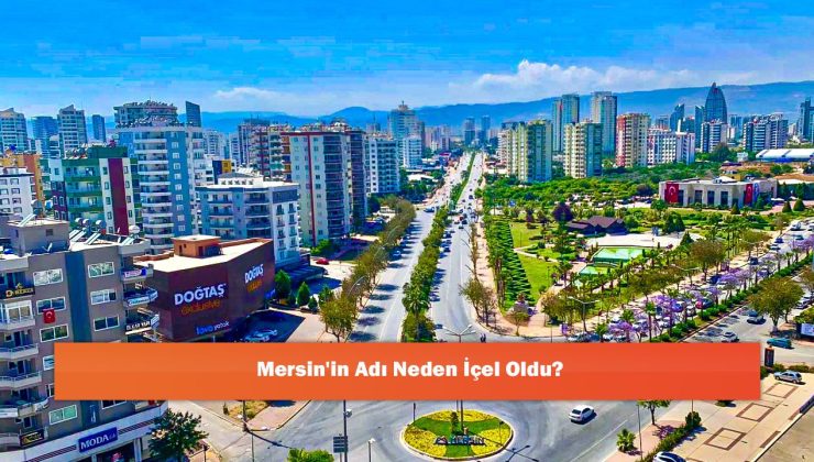 Mersin’in Adı Neden İçel Oldu?