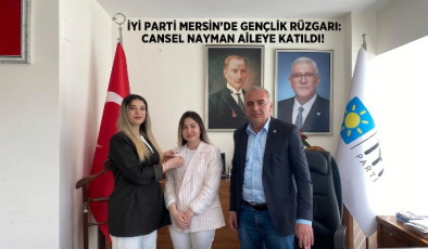 İYİ PARTİ MERSİN’DE GENÇLİK RÜZGÂRI: CANSEL NAYMAN AİLEYE KATILDI!