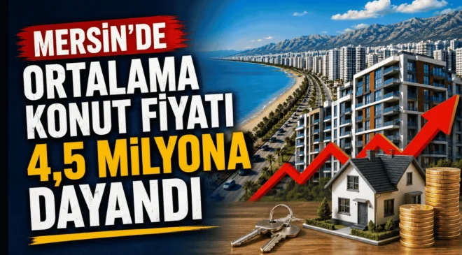 Mersin’de Ortalama Konut Fiyatı 4,5 Milyona Dayandı