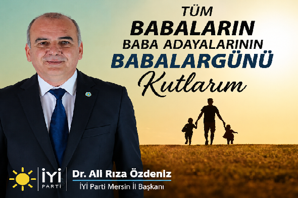İYİ Parti Mersin İl Başkanı Dr. Ali Rıza Özdeniz’den Anlamlı Babalar Günü Mesajı