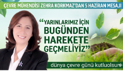 ÇEVRE MÜHENDİSİ ZEHRA KORKMAZ’DAN 5 HAZİRAN MESAJI: “YARINLARIMIZ İÇİN BUGÜNDEN HAREKETE GEÇMELİYİZ”