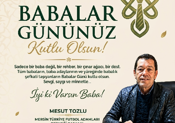 Mersin Türkiye Futbol Adamları Derneği Başkanı Mesut Tozlu, Babalar Günü dolayısıyla anlamlı bir kutlama mesajı yayımladı.
