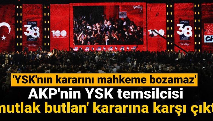 AKP’nin YSK temsilcisi ‘mutlak butlan’ kararına karşı çıktı: YSK’nın kararını mahkeme bozamaz