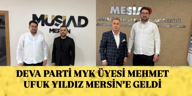 DEVA PARTİLİ YILDIZ MERSİN’DE İŞ DÜNYASINI ZİYARET ETTİ