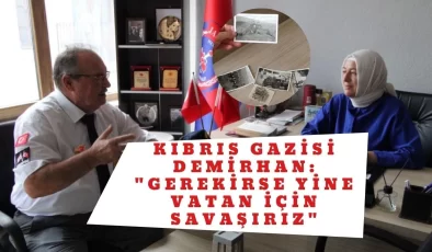 Kıbrıs Gazisi Demirhan: “Gerekirse yine vatan için savaşırız”