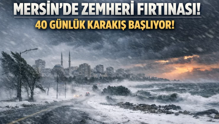 Mersin’de zemheri fırtınası başlıyor: 40 günlük karakış geliyor