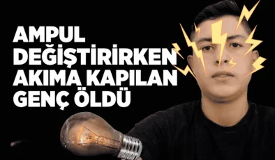 Ampul Değiştirirken Elektrik Akımına Kapılan Genç Hayatını Kaybetti