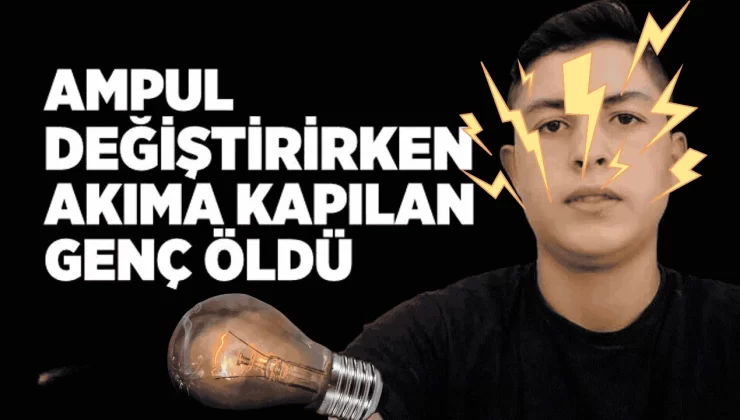Ampul Değiştirirken Elektrik Akımına Kapılan Genç Hayatını Kaybetti