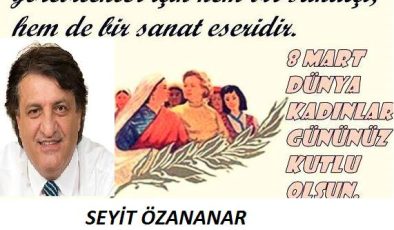 8 MART DÜNYA KADINLAR GÜNÜ MESAJI ; SEYİT ÖZANANAR