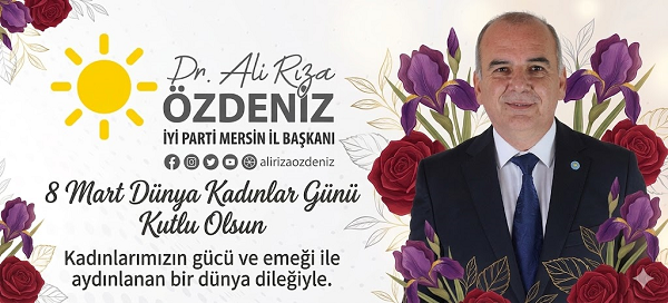 İYİ PARTİ İL BAŞKANI DR.ALİRIZA ÖZDENİZ  8 MART DÜNYA KADINLAR GÜNÜ MESAJI