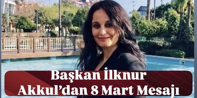 CHP Yenişehir İlçe Kadın Kolları Başkanı İlknur Akkul’dan 8 Mart Mesajı