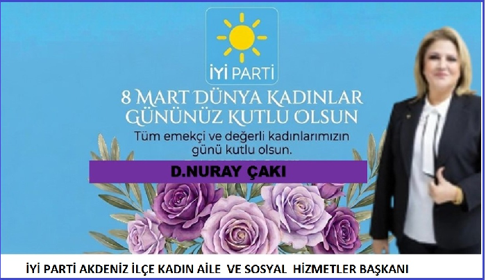 D.NURAY ÇAKI  İYİ PARTİ AKDENİZ İLÇE KADIN AİLE VE SOSYAL HİZMETLER  BAŞKANI,NIN DAN 8MART DÜNYA EMEKÇİKADINLAR GÜNÜ MESAJI;