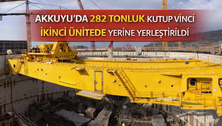 Akkuyu’da 282 Tonluk Kutup Vinci İkinci Ünitede Yerine Yerleştirildi