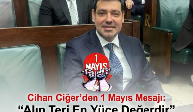 Cihan Ciğer’den 1 Mayıs Mesajı: “Alın Teri En Yüce Değerdir”