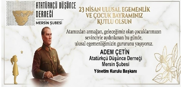 ATATÜRKÇÜ DÜŞÜNCE DERNEĞİ BAŞKANI ADEM ÇETİNDEN  23NİSAN MESAJI