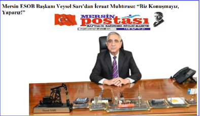 Mersin ESOB Başkanı Veysel Sarı’dan İcraat Muhtırası: “Biz Konuşmayız, Yaparız!”