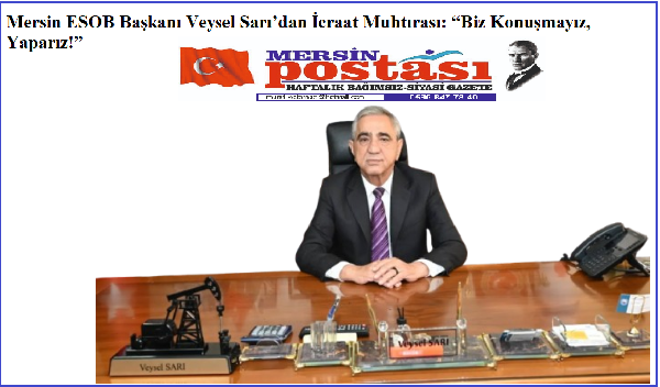 Mersin ESOB Başkanı Veysel Sarı’dan İcraat Muhtırası: “Biz Konuşmayız, Yaparız!”