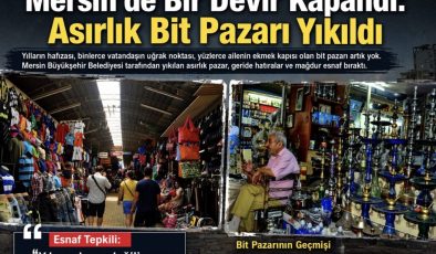Mersin’de Bir Devir Kapandı Bir Kentin Hatırası Silindi Esnafın Yeri Değil, Umudlarıda Yıkıldı”