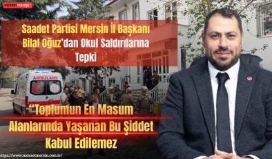 Saadet Partisi Mersin İl Başkanı Bilal Oğuz: Şanlıurfa’dan Kahramanmaraş’a Aynı Endişe Devam Ediyor