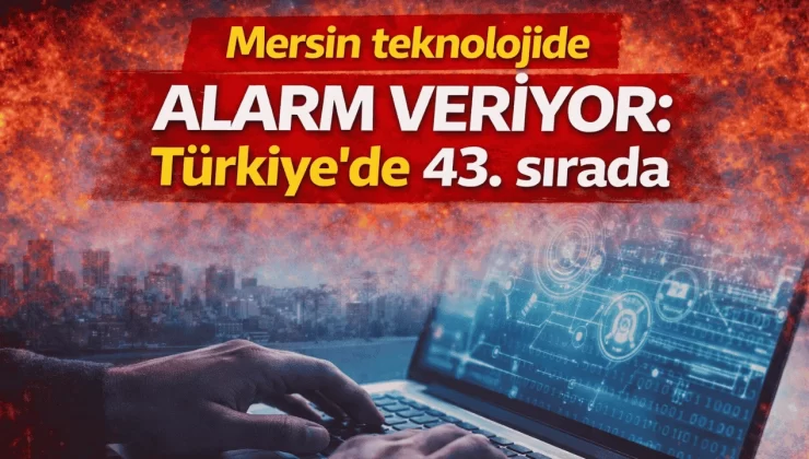 Mersin teknolojide alarm veriyor: Türkiye’de 43. sırada