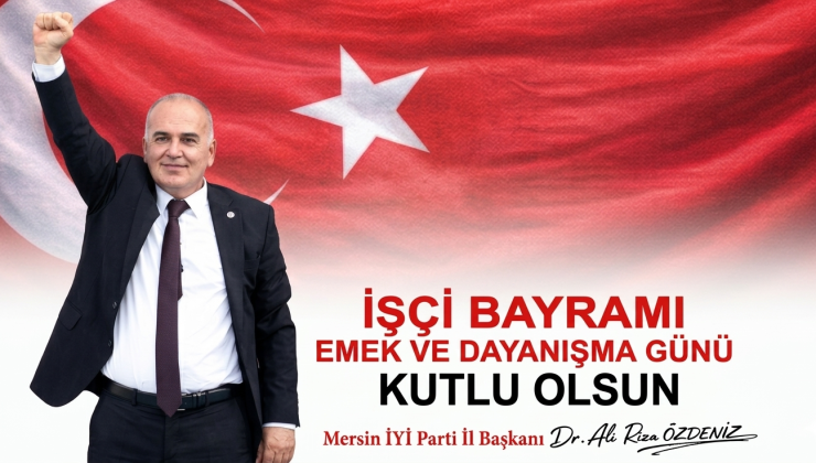 İYİ PARTİ MERSİN İL BAŞKANI ÖZDENİZ: “EMEĞİN VE ALIN TERİNİN HAKKI TESLİM EDİLMELİDİR”