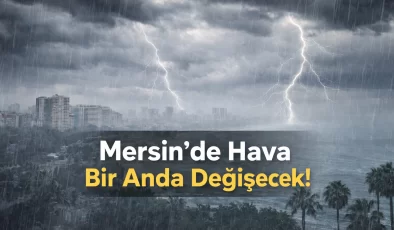Meteorolojiden kritik uyarı! Mersin’de hava tersine dönüyor!