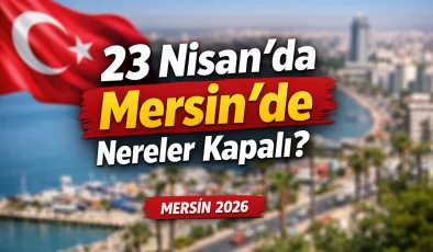 23 Nisan’da işiniz varsa dikkat! Mersin’de nereler kapalı? İşte tam liste