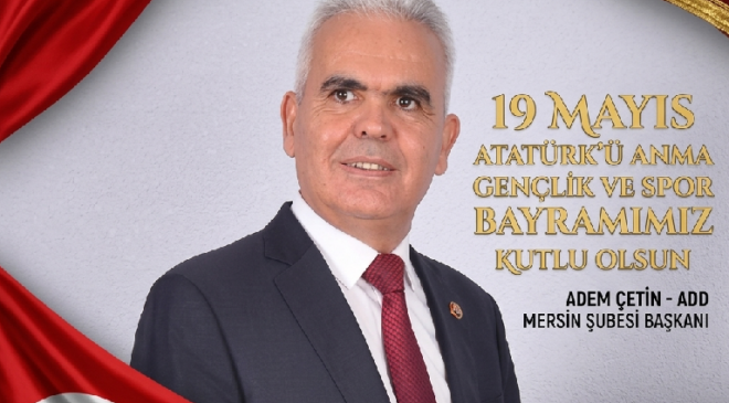 ADEM ÇETİN MERSİN ATATÜRK CÜ DÜŞÜNCE DERNEĞİ MERSİN ŞUBE BAŞKANI ATATÜRK Ü ANMA GENÇLİK VE SPORBAYRAMI KUTLAMA MESAJI