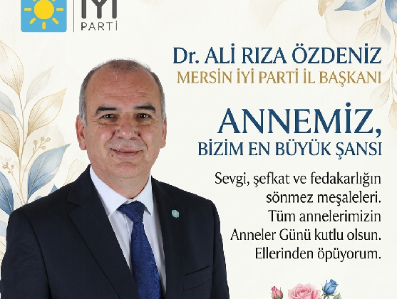 İYİ PARTİ MERSİN İL BAŞKANI DR. ALİ RIZA ÖZDENİZ’DEN ANNELER GÜNÜ MESAJI