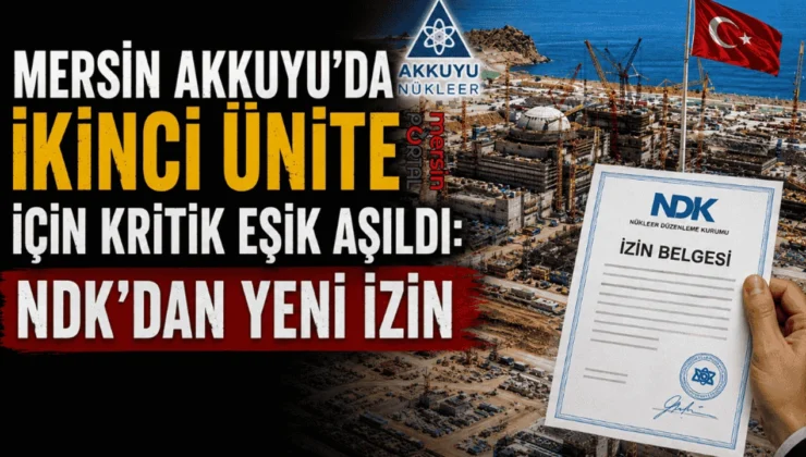 Mersin Akkuyu’da İkinci Ünite İçin Kritik Eşik Aşıldı: NDK’dan Yeni İzin