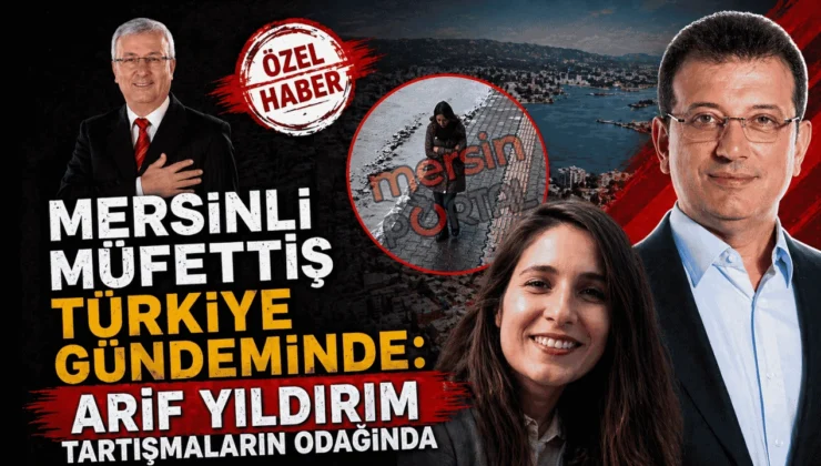 Mersinli Müfettiş Türkiye Gündeminde: Arif Yıldırım Tartışmaların Odağında