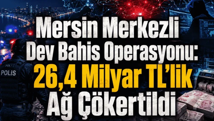 Mersin Merkezli Dev Bahis Operasyonu: 26,4 Milyar TL’lik Ağ Çökertildi