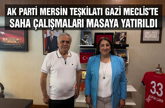 AK PARTİ MERSİN TEŞKİLATI GAZİ MECLİS’TE BULUŞTU: SAHA ÇALIŞMALARI MASAYA YATIRILDI