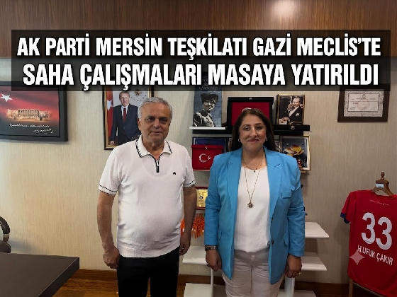 AK PARTİ MERSİN TEŞKİLATI GAZİ MECLİS’TE BULUŞTU: SAHA ÇALIŞMALARI MASAYA YATIRILDI