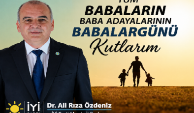 İYİ Parti Mersin İl Başkanı Dr. Ali Rıza Özdeniz’den Anlamlı Babalar Günü Mesajı