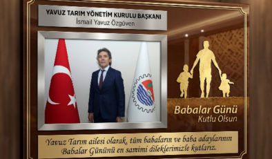 YAVUZTARIM YÖNETİM KURULU BAŞKANI İSMAİL YAVUZ ÖZGÜVEN’DEN ANLAMLI BABALAR GÜNÜ MESAJI