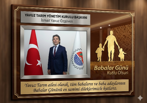 YAVUZTARIM YÖNETİM KURULU BAŞKANI İSMAİL YAVUZ ÖZGÜVEN’DEN ANLAMLI BABALAR GÜNÜ MESAJI