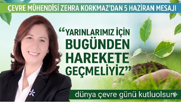 ÇEVRE MÜHENDİSİ ZEHRA KORKMAZ’DAN 5 HAZİRAN MESAJI: “YARINLARIMIZ İÇİN BUGÜNDEN HAREKETE GEÇMELİYİZ”