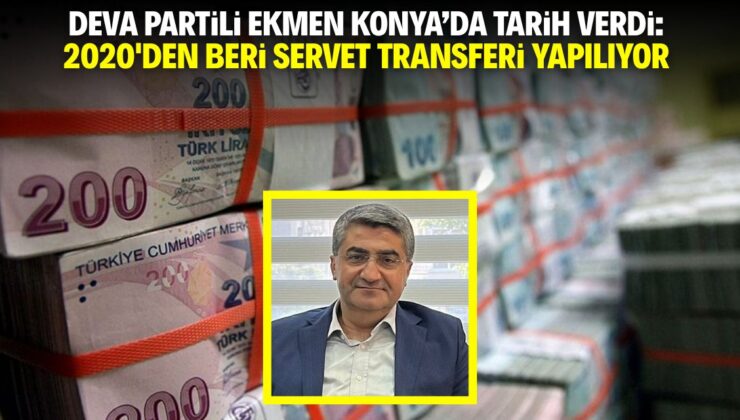 DEVA Partili Ekmen Konya’da tarih verdi: 2020’den beri servet transferi yapılıyor